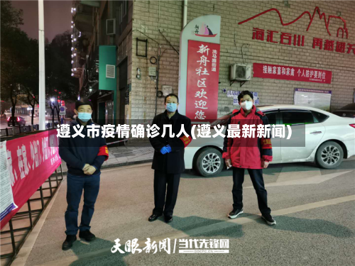 遵义市疫情确诊几人(遵义最新新闻)