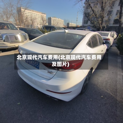 北京现代汽车费用(北京现代汽车费用及图片)