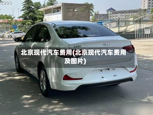 北京现代汽车费用(北京现代汽车费用及图片)