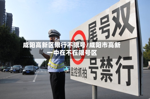 咸阳高新区限行不限号/咸阳市高新一中在不在限号区