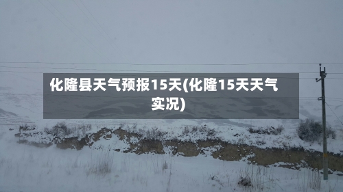 化隆县天气预报15天(化隆15天天气实况)