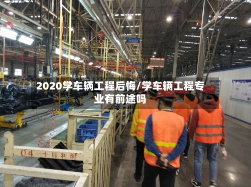 2020学车辆工程后悔/学车辆工程专业有前途吗