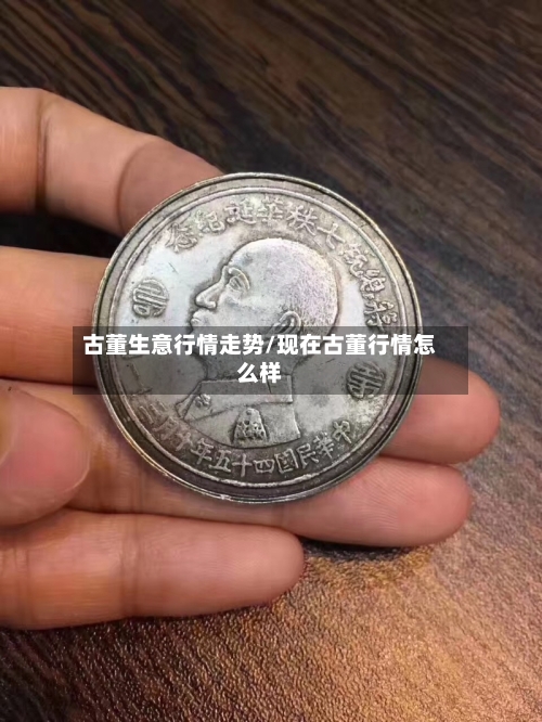 古董生意行情走势/现在古董行情怎么样