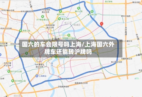 国六的车会限号吗上海/上海国六外牌车还能转沪牌吗