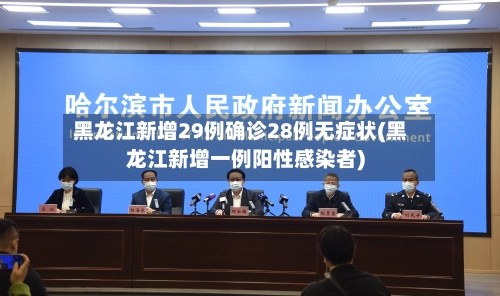 黑龙江新增29例确诊28例无症状(黑龙江新增一例阳性感染者)