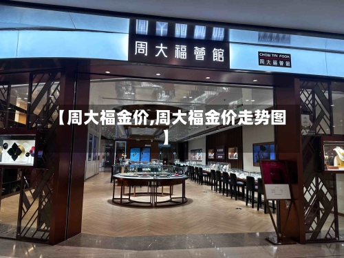 【周大福金价,周大福金价走势图】
