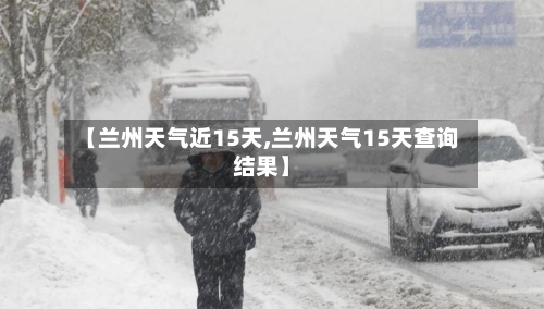 【兰州天气近15天,兰州天气15天查询结果】