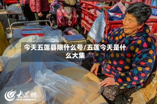 今天五莲县限什么号/五莲今天是什么大集