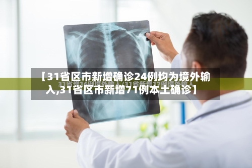 【31省区市新增确诊24例均为境外输入,31省区市新增71例本土确诊】