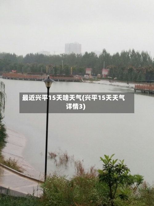 最近兴平15天啥天气(兴平15天天气详情3)