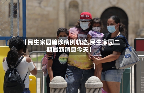 【民生家园确诊病例轨迹,民生家园二期最新消息今天】