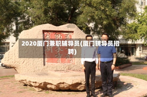2020厦门兼职辅导员(厦门辅导员招聘)