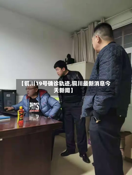 【铜川19号确诊轨迹,铜川最新消息今天新闻】