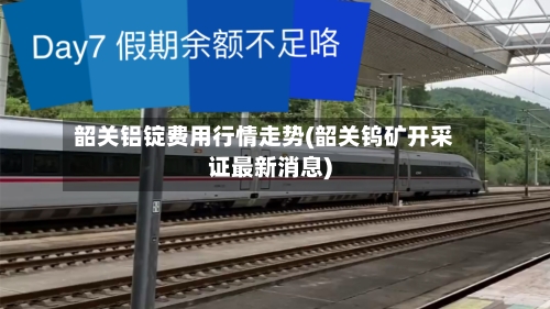 韶关铝锭费用行情走势(韶关钨矿开采证最新消息)