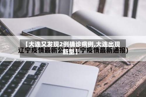 【大连又发现2例确诊病例,大连出现新型】