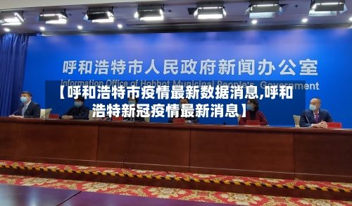 【呼和浩特市疫情最新数据消息,呼和浩特新冠疫情最新消息】