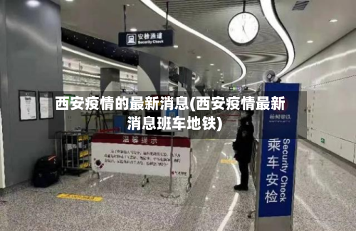 西安疫情的最新消息(西安疫情最新消息班车地铁)