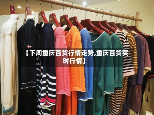 【下周重庆百货行情走势,重庆百货实时行情】