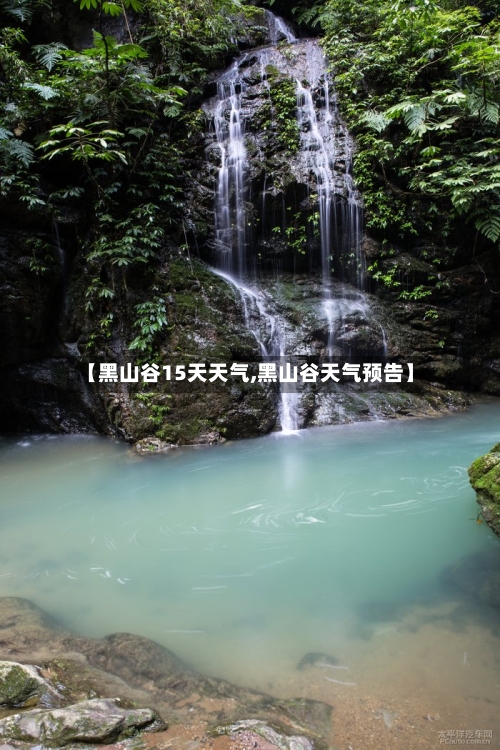 【黑山谷15天天气,黑山谷天气预告】
