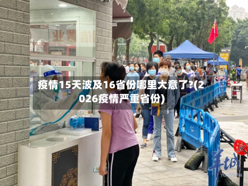 疫情15天波及16省份哪里大意了?(2026疫情严重省份)