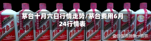 茅台十月六日行情走势/茅台费用6月24行情表