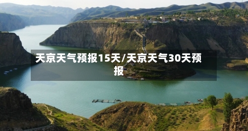 天京天气预报15天/天京天气30天预报