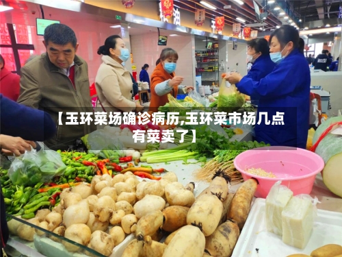【玉环菜场确诊病历,玉环菜市场几点有菜卖了】
