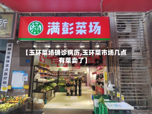 【玉环菜场确诊病历,玉环菜市场几点有菜卖了】
