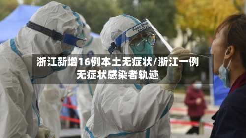 浙江新增16例本土无症状/浙江一例无症状感染者轨迹