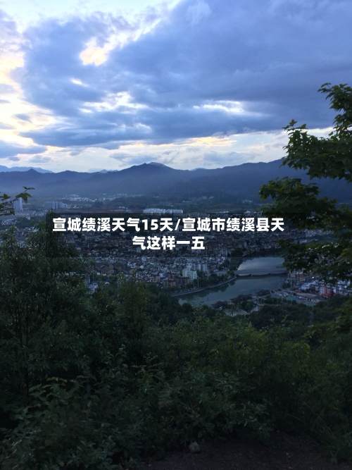 宣城绩溪天气15天/宣城市绩溪县天气这样一五
