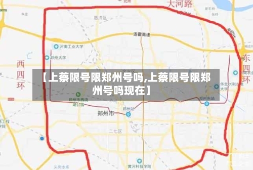 【上蔡限号限郑州号吗,上蔡限号限郑州号吗现在】