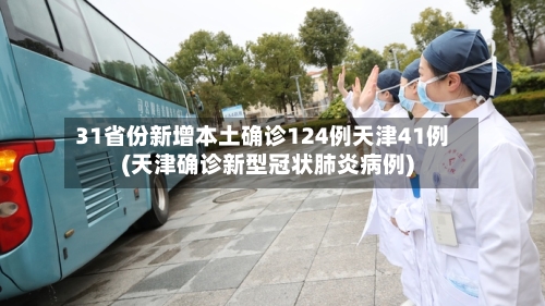 31省份新增本土确诊124例天津41例(天津确诊新型冠状肺炎病例)