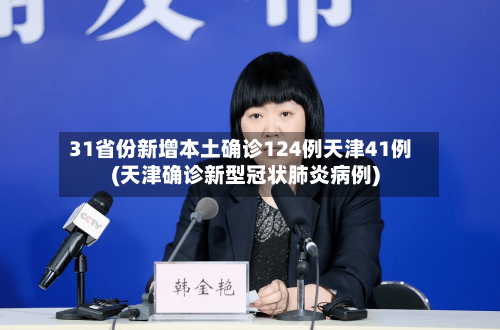 31省份新增本土确诊124例天津41例(天津确诊新型冠状肺炎病例)