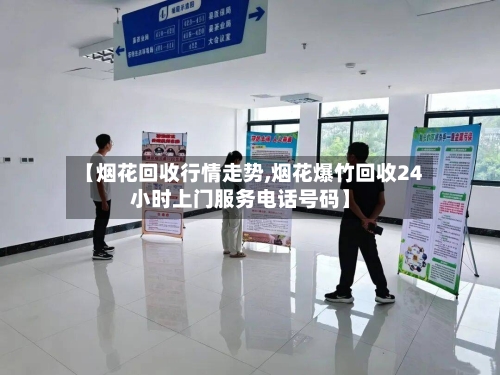 【烟花回收行情走势,烟花爆竹回收24小时上门服务电话号码】
