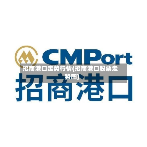 招商港口走势行情(招商港口股票走势图)
