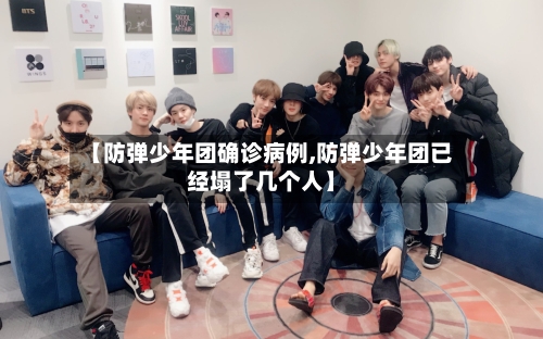 【防弹少年团确诊病例,防弹少年团已经塌了几个人】