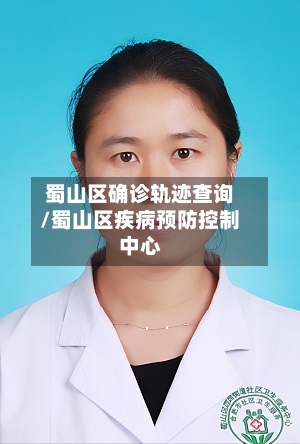 蜀山区确诊轨迹查询/蜀山区疾病预防控制中心