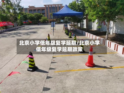 北京小学低年级复学延期/北京小学低年级复学延期政策