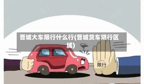 晋城大车限行什么行(晋城货车限行区域)
