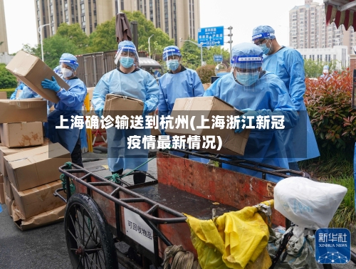 上海确诊输送到杭州(上海浙江新冠疫情最新情况)