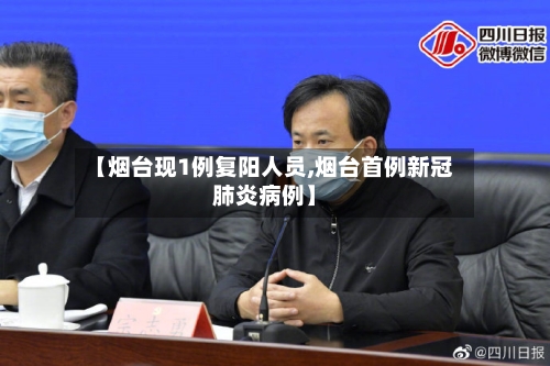 【烟台现1例复阳人员,烟台首例新冠肺炎病例】