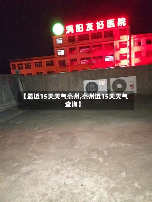 【最近15天天气亳州,亳州近15天天气查询】