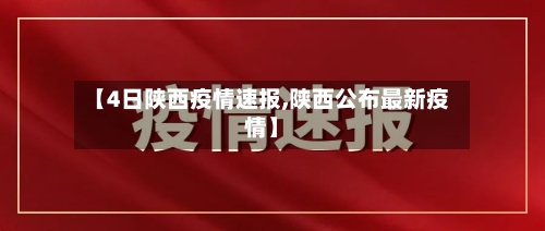 【4日陕西疫情速报,陕西公布最新疫情】