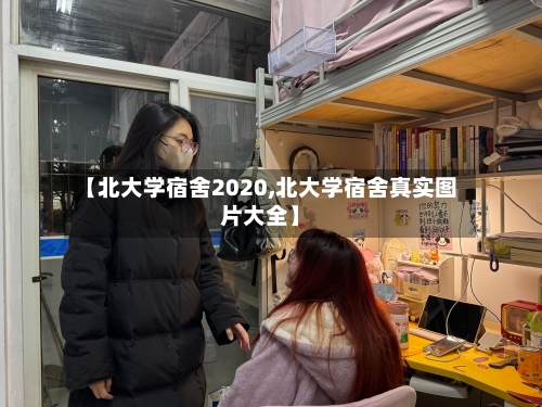 【北大学宿舍2020,北大学宿舍真实图片大全】