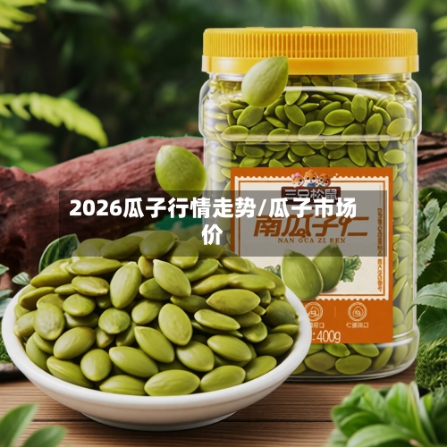 2026瓜子行情走势/瓜子市场价