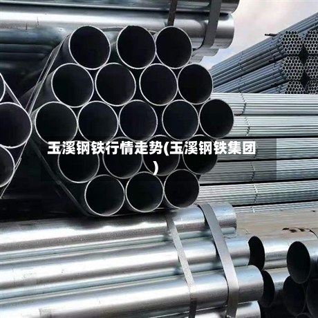 玉溪钢铁行情走势(玉溪钢铁集团)