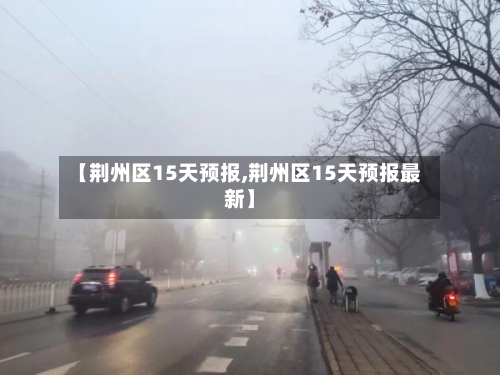 【荆州区15天预报,荆州区15天预报最新】