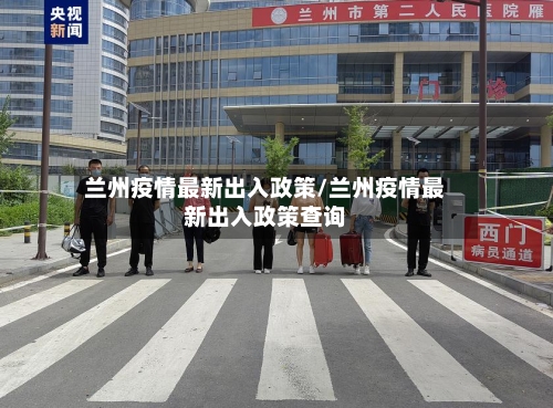 兰州疫情最新出入政策/兰州疫情最新出入政策查询