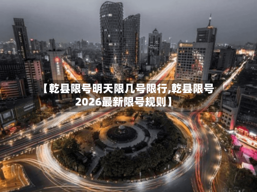 【乾县限号明天限几号限行,乾县限号2026最新限号规则】
