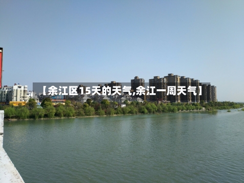 【余江区15天的天气,余江一周天气】